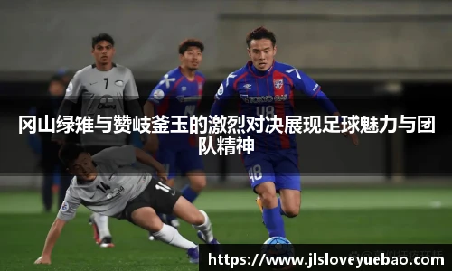 冈山绿雉与赞岐釜玉的激烈对决展现足球魅力与团队精神